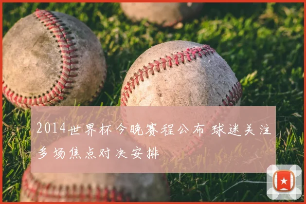 2014世界杯今晚赛程公布 球迷关注多场焦点对决安排