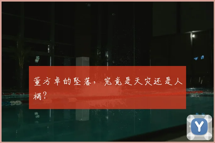 董方卓的坠落，究竟是天灾还是人祸？