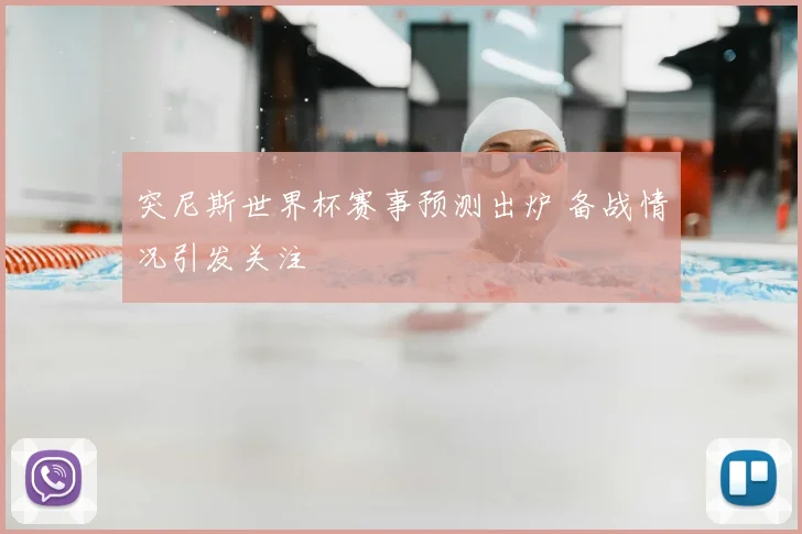 突尼斯世界杯赛事预测出炉 备战情况引发关注