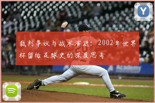 裁判争议与战术演进：2002年世界杯留给足球史的深度思考