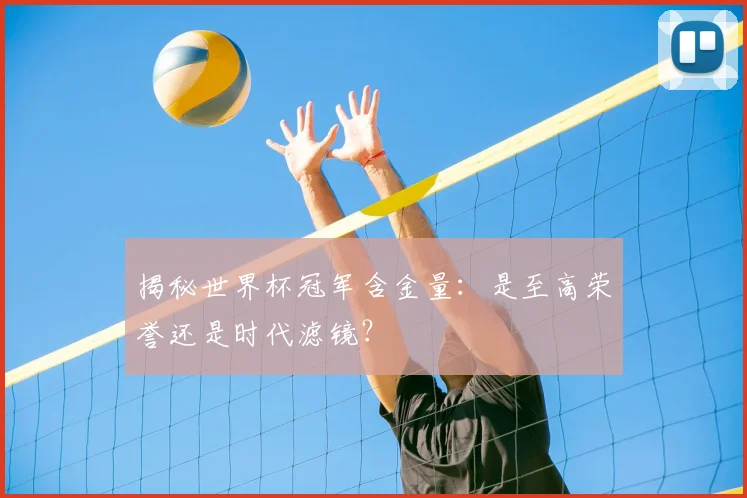 揭秘世界杯冠军含金量：是至高荣誉还是时代滤镜？