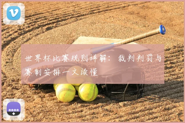 世界杯比赛规则详解：裁判判罚与赛制安排一文读懂