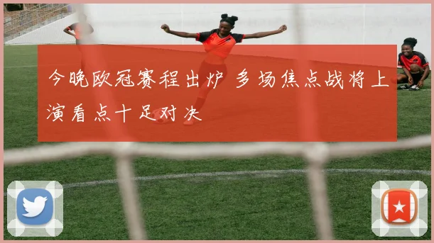 今晚欧冠赛程出炉 多场焦点战将上演看点十足对决