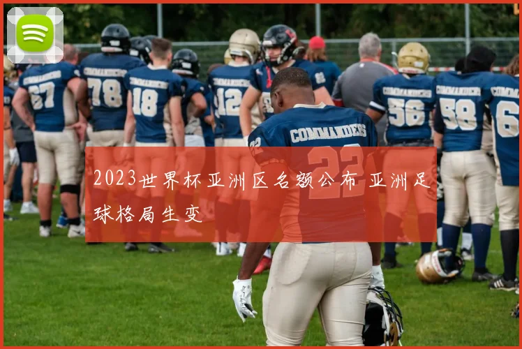 2023世界杯亚洲区名额公布 亚洲足球格局生变