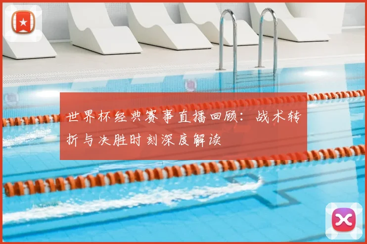 世界杯经典赛事直播回顾:战术转折与决胜时刻深度解读