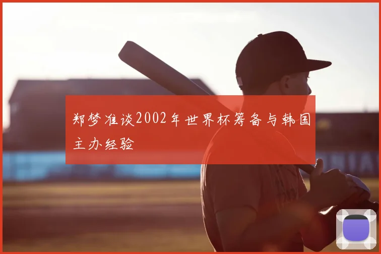 郑梦准谈2002年世界杯筹备与韩国主办经验