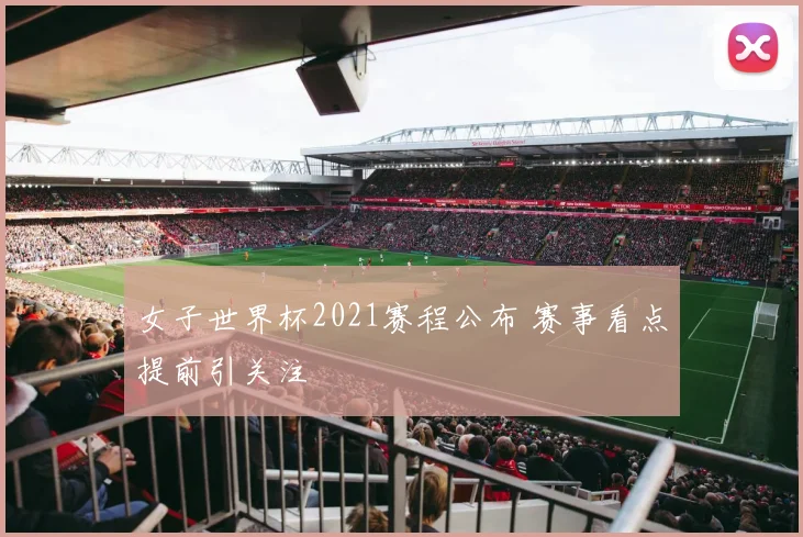 女子世界杯2021赛程公布 赛事看点提前引关注