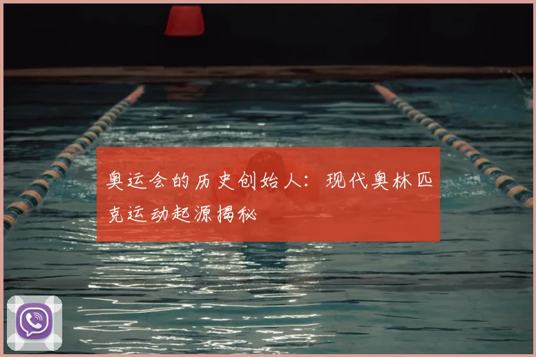 奥运会的历史创始人：现代奥林匹克运动起源揭秘