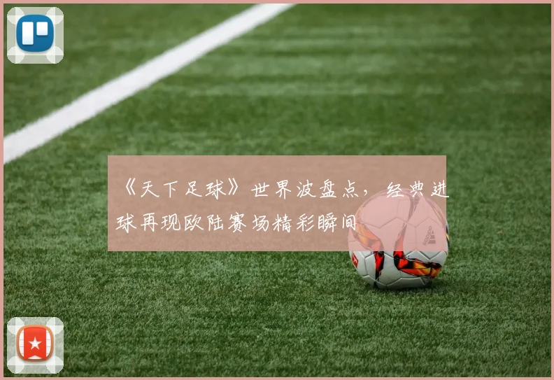 《天下足球》世界波盘点，经典进球再现欧陆赛场精彩瞬间