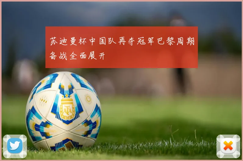 苏迪曼杯中国队再夺冠军巴黎周期备战全面展开