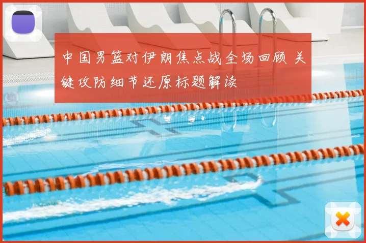 中国男篮对伊朗焦点战全场回顾 关键攻防细节还原标题解读
