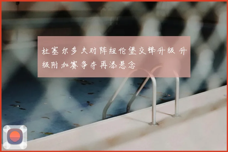杜塞尔多夫对阵纽伦堡交锋升级 升级附加赛争夺再添悬念