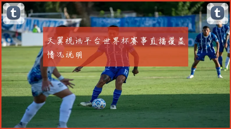 天翼视讯平台世界杯赛事直播覆盖情况说明