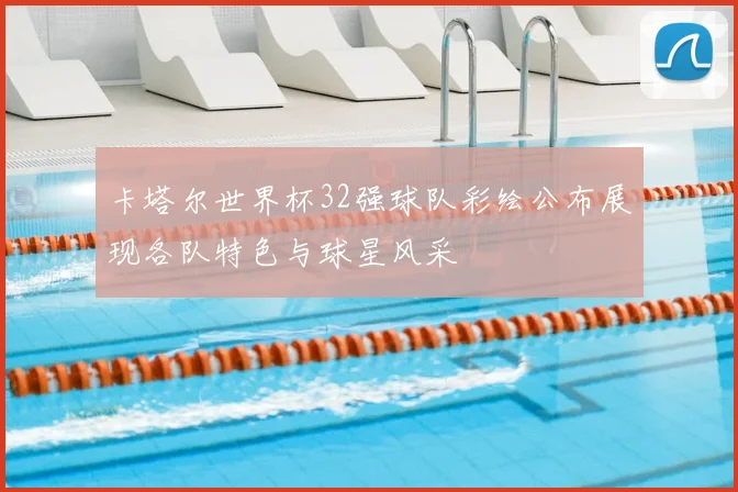 卡塔尔世界杯32强球队彩绘公布展现各队特色与球星风采