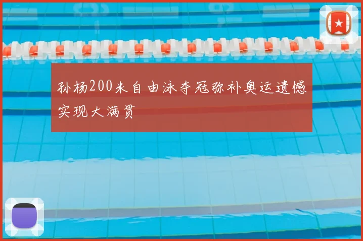 孙杨200米自由泳夺冠弥补奥运遗憾实现大满贯