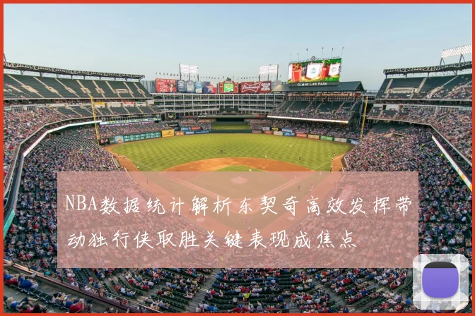 NBA数据统计解析东契奇高效发挥带动独行侠取胜关键表现成焦点