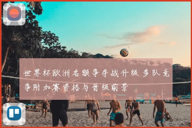 世界杯欧洲名额争夺战升级 多队竞争附加赛资格与晋级前景