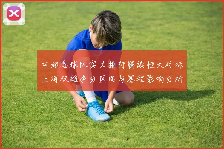 中超各球队实力排行解读恒大对标上海双雄夺分区间与赛程影响分析
