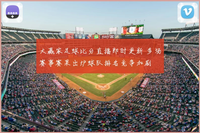 大赢家足球比分直播即时更新 多场赛事赛果出炉球队排名竞争加剧