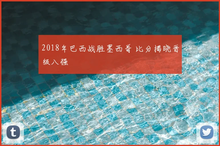 2018年巴西战胜墨西哥 比分揭晓晋级八强