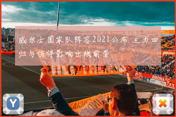 威尔士国家队阵容2021公布 主力回归与伤停影响出线前景