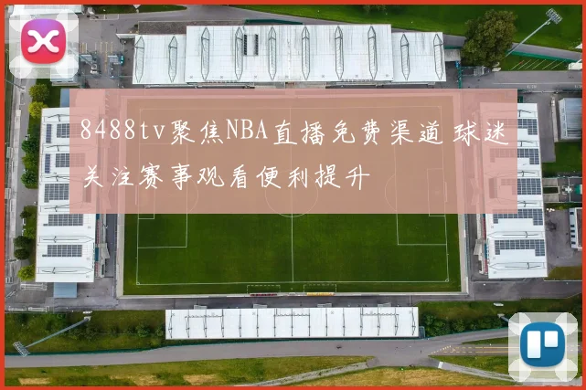 8488tv聚焦NBA直播免费渠道 球迷关注赛事观看便利提升