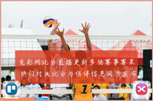 竞彩网比分直播更新多场赛事赛果 热门对决比分与伤停信息同步发布