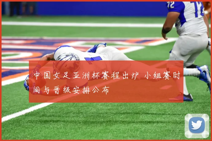 中国女足亚洲杯赛程出炉 小组赛时间与晋级安排公布