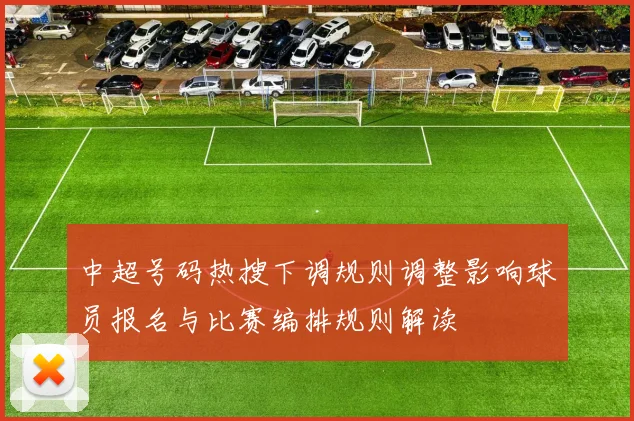 中超号码热搜下调规则调整影响球员报名与比赛编排规则解读