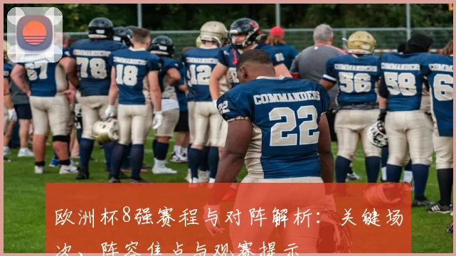 欧洲杯8强赛程与对阵解析：关键场次、阵容焦点与观赛提示