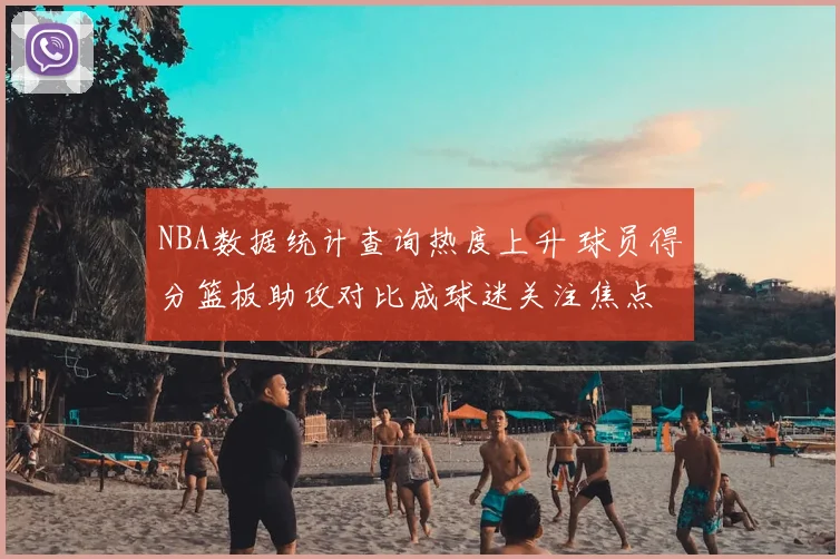 NBA数据统计查询热度上升 球员得分篮板助攻对比成球迷关注焦点