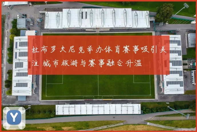 杜布罗夫尼克举办体育赛事吸引关注 城市旅游与赛事融合升温