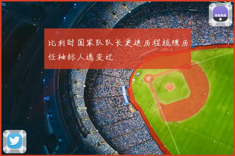 比利时国家队队长更迭历程梳理历任袖标人选变迁