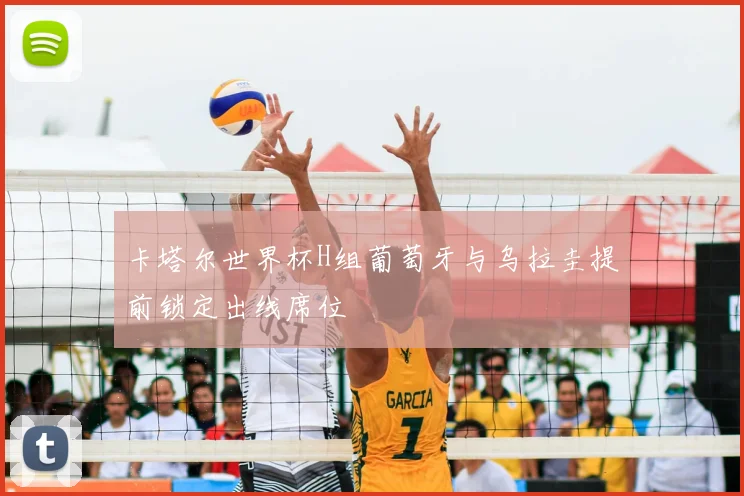 卡塔尔世界杯H组葡萄牙与乌拉圭提前锁定出线席位