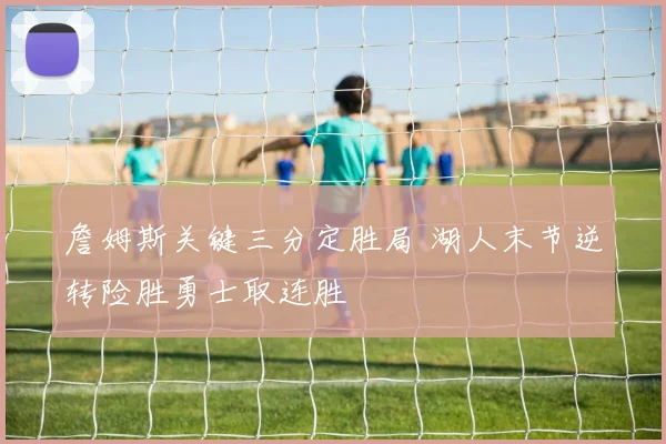 詹姆斯关键三分定胜局 湖人末节逆转险胜勇士取连胜