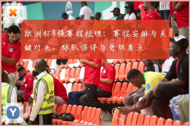 欧洲杯8强赛程梳理:赛程安排与关键对决、球队伤停与晋级看点