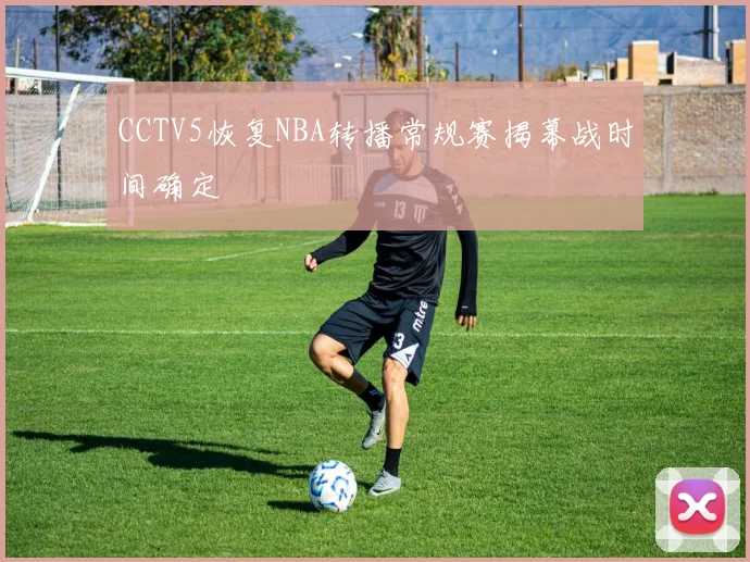 CCTV5恢复NBA转播常规赛揭幕战时间确定