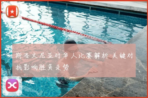 斯洛文尼亚对华人比赛解析 关键对抗影响胜负走势