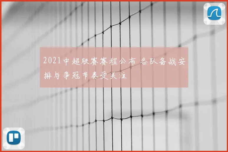 2021中超联赛赛程公布 各队备战安排与争冠节奏受关注