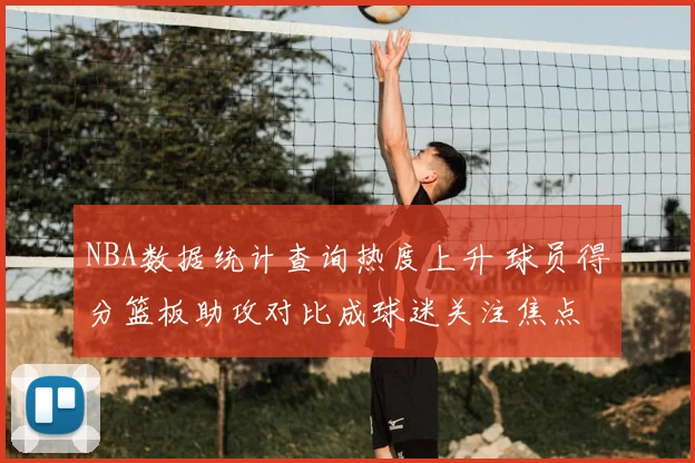 NBA数据统计查询热度上升 球员得分篮板助攻对比成球迷关注焦点