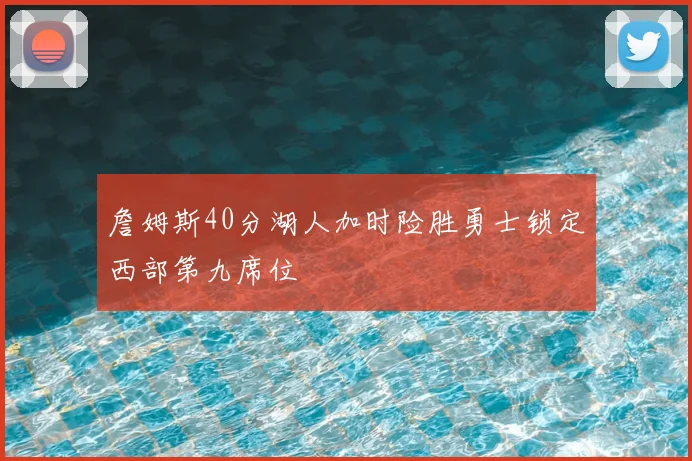 詹姆斯40分湖人加时险胜勇士锁定西部第九席位