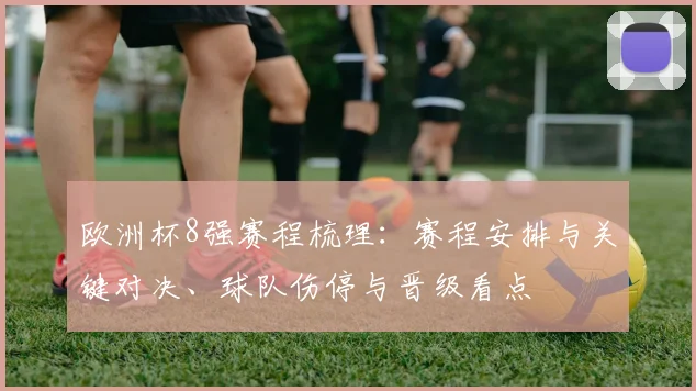 欧洲杯8强赛程梳理:赛程安排与关键对决、球队伤停与晋级看点