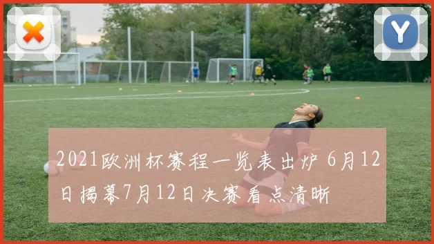 2021欧洲杯赛程一览表出炉 6月12日揭幕7月12日决赛看点清晰